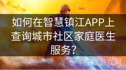 如何在智慧镇江APP上查询城市社区家庭医生服务？