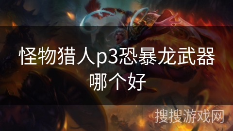 怪物猎人p3恐暴龙武器哪个好
