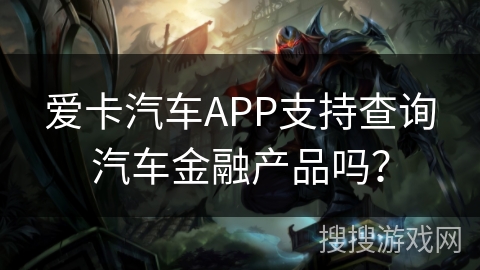 爱卡汽车APP支持查询汽车金融产品吗？