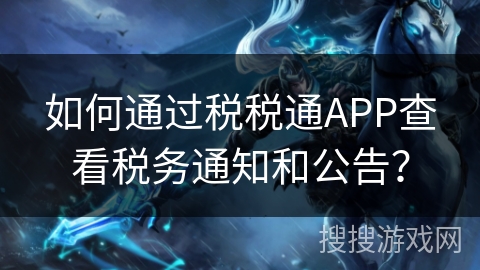 如何通过税税通APP查看税务通知和公告？