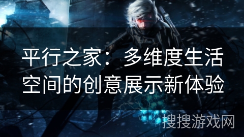 平行之家：多维度生活空间的创意展示新体验