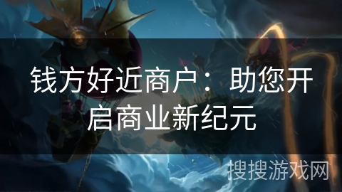 钱方好近商户：助您开启商业新纪元