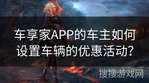车享家APP的车主如何设置车辆的优惠活动？