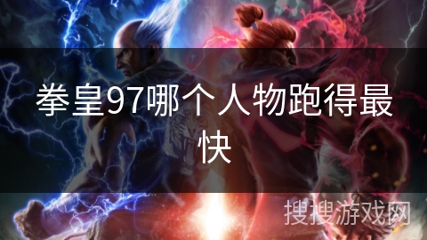 拳皇97哪个人物跑得最快