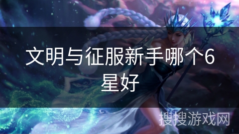 文明与征服新手哪个6星好