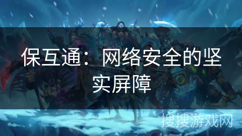 保互通：网络安全的坚实屏障