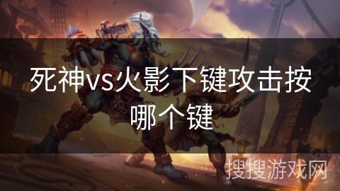 死神vs火影下键攻击按哪个键