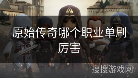 原始传奇哪个职业单刷厉害