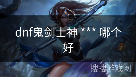 dnf鬼剑士神 *** 哪个好