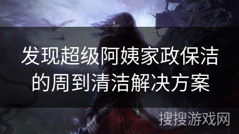 发现超级阿姨家政保洁的周到清洁解决方案