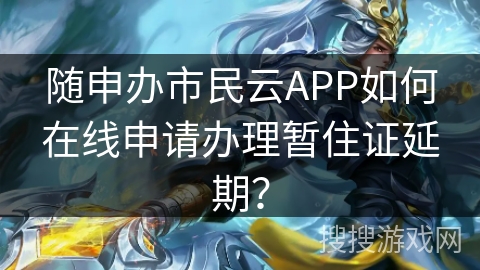 随申办市民云APP如何在线申请办理暂住证延期？