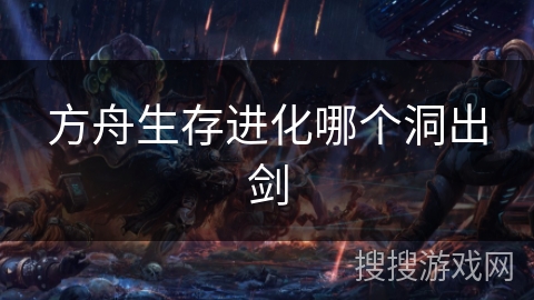 方舟生存进化哪个洞出剑
