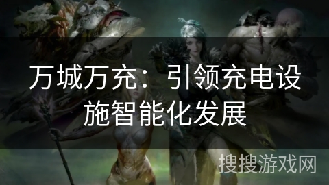 万城万充：引领充电设施智能化发展