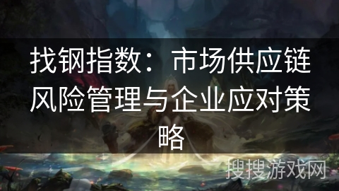 找钢指数：市场供应链风险管理与企业应对策略