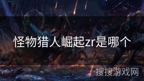 怪物猎人崛起zr是哪个