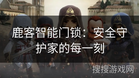 鹿客智能门锁：安全守护家的每一刻