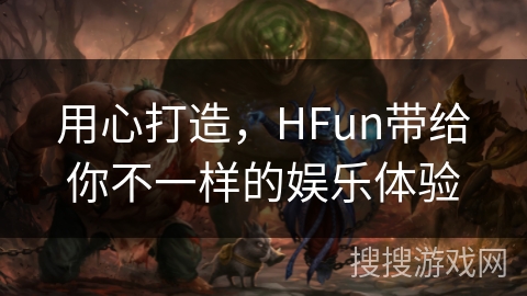 用心打造，HFun带给你不一样的娱乐体验