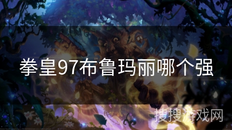 拳皇97布鲁玛丽哪个强 拳皇97布鲁玛丽哪个强