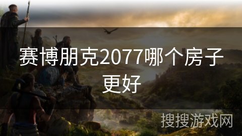 赛博朋克2077哪个房子更好
