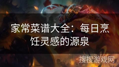 家常菜谱大全：每日烹饪灵感的源泉