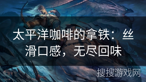 太平洋咖啡的拿铁:丝滑口感,无尽回味 太平洋咖啡的拿铁:丝滑口感,无尽回味