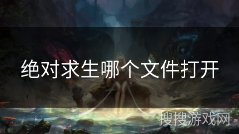 绝对求生哪个文件打开 绝对求生哪个文件打开