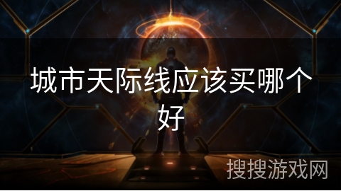 城市天际线应该买哪个好 城市天际线应该买哪个好