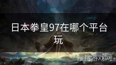 日本拳皇97在哪个平台玩