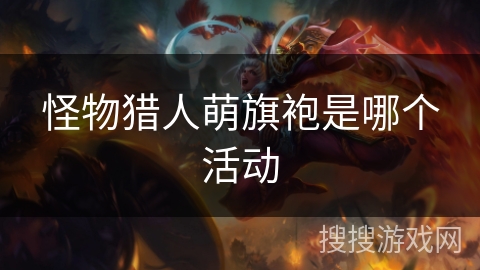 怪物猎人萌旗袍是哪个活动