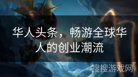 华人头条，畅游全球华人的创业潮流