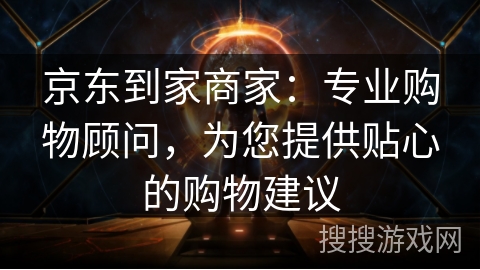 京东到家商家：专业购物顾问，为您提供贴心的购物建议