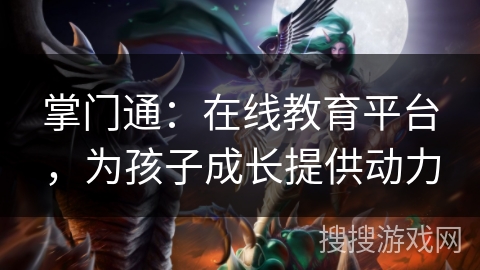 掌门通：在线教育平台，为孩子成长提供动力