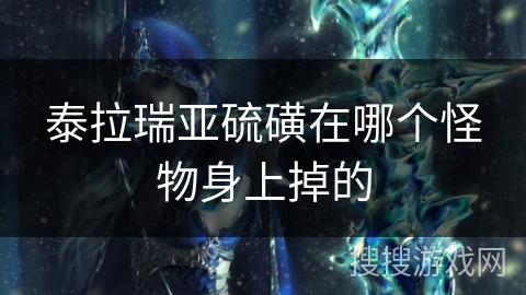 泰拉瑞亚硫磺在哪个怪物身上掉的