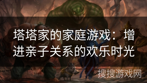 塔塔家的家庭游戏:增进亲子关系的欢乐时光 塔塔家的家庭游戏:增进亲子关系的欢乐时光