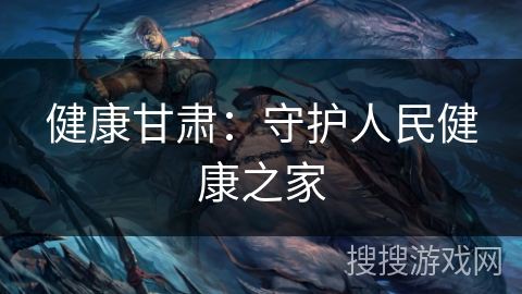 健康甘肃：守护人民健康之家