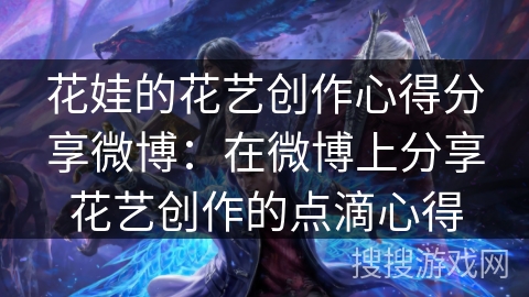 花娃的花艺创作心得分享微博：在微博上分享花艺创作的点滴心得