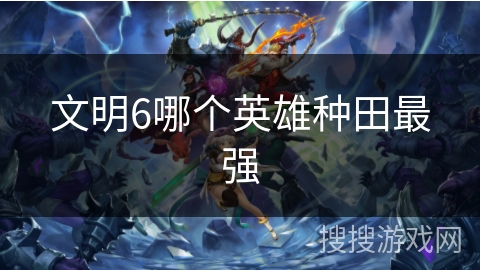 文明6哪个英雄种田最强