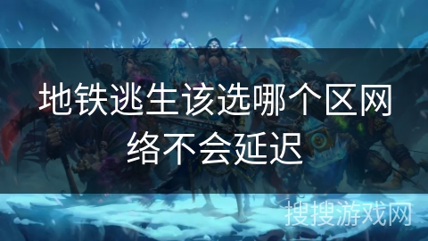 地铁逃生该选哪个区网络不会延迟