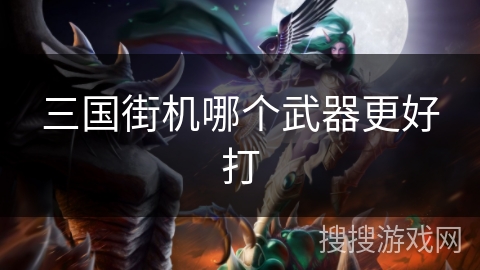 三国街机哪个武器更好打