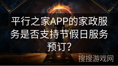 平行之家APP的家政服务是否支持节假日服务预订？