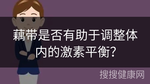 藕带是否有助于调整体内的激素平衡？