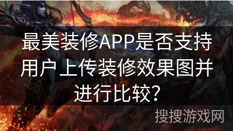 最美装修APP是否支持用户上传装修效果图并进行比较？