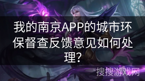 我的南京APP的城市环保督查反馈意见如何处理？