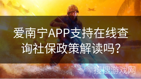 爱南宁APP支持在线查询社保政策解读吗？