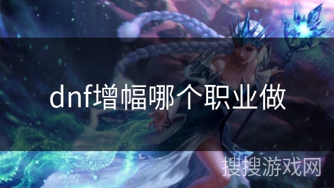 dnf增幅哪个职业做 dnf增幅哪个职业做