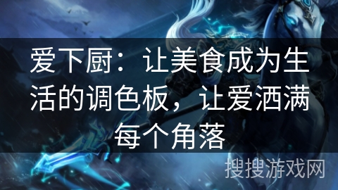 爱下厨:让美食成为生活的调色板,让爱洒满每个角落 爱下厨:让美食成为生活的调色板,让爱洒满每个角落