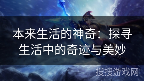 本来生活的神奇:探寻生活中的奇迹与美妙 本来生活的神奇:探寻生活中的奇迹与美妙