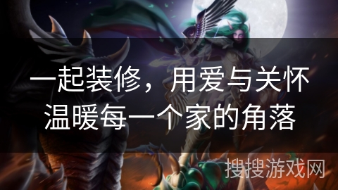 一起装修,用爱与关怀温暖每一个家的角落 一起装修,用爱与关怀温暖每一个家的角落