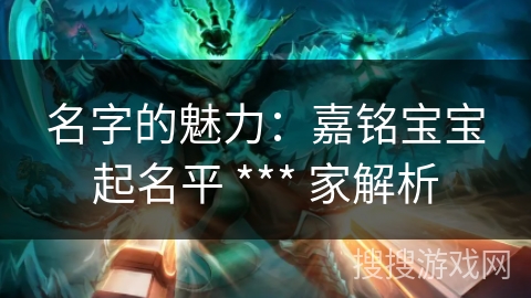 名字的魅力:嘉铭宝宝起名平 *** 家解析 名字的魅力:嘉铭宝宝起名平 *** 家解析