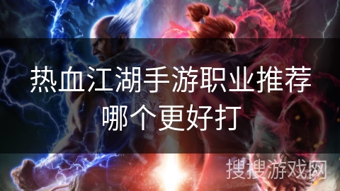 热血江湖手游职业推荐哪个更好打 热血江湖手游职业推荐哪个更好打